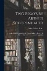 Arthur Schopenhauer - Two Essays by Arthur Schopenhauer: I. On the Fourfold Root of the Principle of Sufficient Reason, II. On the Will in Nature: a Literal Translation