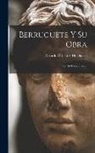 Ricardo Orueta y. de Duarte - Berruguete Y Su Obra: Con 166 Fotograbados