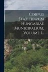 Anonymous - Corpus Statutorum Hungariae Municipalium, Volume 1