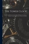 Anonymous - The Tower Clock: Designed and Made for the University of Chicago by the Chicago Manual Training School of the University of Chicago