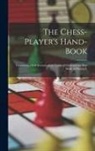 Anonymous - The Chess-Player's Hand-Book: Containing a Full Account of the Game of Chess and the Best Mode of Playing It