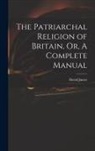 David James - The Patriarchal Religion of Britain, Or, A Complete Manual