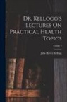 John Harvey Kellogg - Dr. Kellogg's Lectures On Practical Health Topics; Volume 4