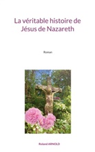 Roland Arnold - La véritable histoire de Jésus de Nazareth