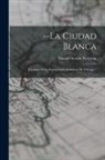 Manuel Serafin Pichardo - --la Ciudad Blanca: Cronicas De La Exposicion Colombiana De Chicago