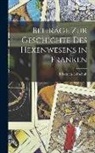 Friedrich Leitschuh - Beiträge zur Geschichte des Hexenwesens in Franken