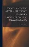 Andrew Jackson Davis - Death and the After-life. Eight Evening Lectures on the Summer-land