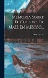 Luis de la Rosa - Memoria Sobre El Cultivo De Maiz En México