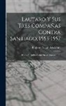 Benjamín Vicuña Mackenna - Lautaro Y Sus Tres Compañas Contra Santiago, 1553-1557: Estudio Biográfico Según Nuevos Documentos