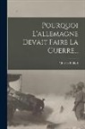 Charles Baillod - Pourquoi L'allemagne Devait Faire La Guerre