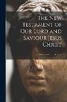 Anonymous - The New Testament of Our Lord and Saviour Jesus Christ: Translated Out of the Greek