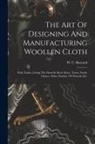W. C. Barnard - The Art Of Designing And Manufacturing Woollen Cloth: With Tables, Giving The Dents In Reed, Runs, Twists, Yards, Ounces, Picks, Number Of Threads, Et