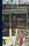 Robert Calef, Cotton Mather - The Witchcraft Delusion In New England: Its Rise, Progress, And Termination, As Exhibited By Dr. Cotton Mather In The Wonders Of The Invisible World