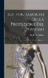 Rudolf Von Jhering - Sul Fondamento Della Protezione Del Possesso: Una Revisione Della Teoria Del Possesso