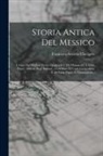 Francesco-Saverio Clavigero - Storia Antica Del Messico: Cavata Da' Migliori Storici Spagnuoli E Da' Manoscritti E Dalle Pitture Antiche Degl' Indiani... Corredata Di Carte Ge