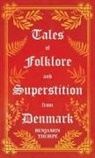 Benjamin Thorpe - Tales of Folklore and Superstition from Denmark - Including stories of Trolls, Elf-Folk, Ghosts, Treasure and Family Traditions;Including stories of Trolls, Elf-Folk, Ghosts, Treasure and Family Traditions