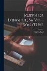 Félix Panhard - Joseph De Longueil, Sa Vie--Son OEuve