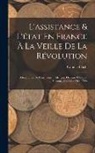 Camille Bloch - L'assistance & L'état En France À La Veille De La Révolution: (Généralités De Paris, Rouen, Alençon, Orléans, Chalons, Soissons, Amiens) (1764-1790)