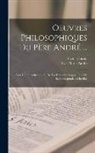Yves Marie André, Victor Cousin - Oeuvres Philosophiques Du Père André ...: Avee Une Introduction Sur Sa Vie Et Ses Ouvrages. Tirée De Sa Correspondance Inédite