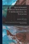 Jerónimo Del Castillo - Diccionario Historico, Biografico Y Monumental De Yucatan: Desde La Conquista Hasta El Ultimo Año De La Dominacion Española En El Pais