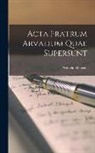 Wilhelm Henzen - Acta Fratrum Arvalium Quae Supersunt