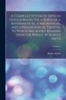 Robert Smith - A Compleat System of Opticks in Four Books, Viz. a Popular, a Mathematical, a Mechanical, and a Philosophical Treatise. to Which Are Added Remarks Upo