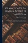 Miguel Trinidad Palma - Gramática De La Lengua Azteca Ó Mejicana: Escrita Con Arreglo Al Programa Oficial Para Que Sirva De Texto En Las Escuelas Normales Del Estado