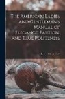 Charles William Day - The American Ladies and Gentleman's Manual of Elegance, Fashion, and True Politeness
