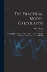 Oliver Byrne - The Practical Model Calculator: For the Engineer, Mechanic, Machinist, Manufacturer of Engine-Work, Naval Architect, Miner, and Millwright