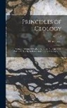 Charles Lyell - Principles of Geology: Being an Attempt to Explain the Former Changes of the Earth's Surface by Reference to Causes Now in Operation; Volume
