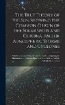 Anonymous - The True Theory of the Sun Showing the Common Origin of the Solar Spots and Corona, and of Atmospheric Storms and Cyclones: With the Necessary Formulæ