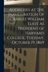 Anonymous - Addresses at the Inauguration of Charles William Eliot As President of Harvard College, Tuesday, October 19, 1869