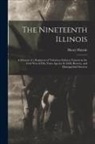 Henry Haynie - The Nineteenth Illinois; a Memoir of a Regiment of Volunteer Infantry Famous in the Civil War of Fifty Years ago for its Drill, Bravery, and Distingui