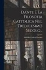 Antonine Fr&eacute;d&eacute;ric Ozanam - Dante E La Filosofia Cattolica Nel Tredicesim&oacute; Secolo