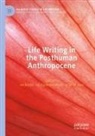 Ina Batzke, Lea Espinoza Garrido, Linda M. Hess, Linda M Hess - Life Writing in the Posthuman Anthropocene