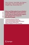 John S. H. Baxter, Roy Eagleson, Roy Eagleson et al, Mustafa Hajij, Islem Rekik, Tanveer Syeda-Mahmood... - Ethical and Philosophical Issues in Medical Imaging, Multimodal Learning and Fusion Across Scales for Clinical Decision Support, and Topological Data Analysis for Biomedical Imaging