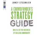 Jamey Stagmaier - A Crowdfunder's Strategy Guide: Build a Better Business by Building Community (Audio book)