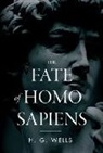 H. G. Wells - The Fate of Homo Sapiens: An Unemotional Statement of the Things That Are Happening to Him Now, and of the Immediate Possibilities Confronting H