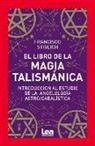 Francisco Stiglich - El Libro de la Magia Talismánica: Introducción Al Estudio de la Angelología Astro/Cabalística