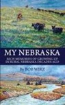 Bob Wirz - My Nebraska: Rich Memories of Growing Up in Rural Nebraska Decades Ago