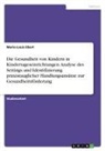 Marie-Louis Ebert - Die Gesundheit von Kindern in Kindertageseinrichtungen. Analyse des Settings und Identifizierung praxistauglicher Handlungsansätze zur Gesundheitsförderung