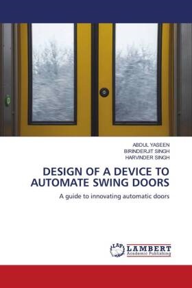 Harvinder Singh, BIRINDERJIT SINGH, Abdul Yaseen - DESIGN OF A DEVICE TO AUTOMATE SWING DOORS A guide to innovating automatic doors. DE