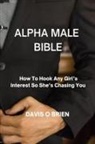 Davis O Brien, Davis O. Brien - Alpha Male Bible: How To Hook Any Girl's Interest So She's Chasing You