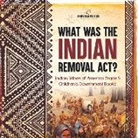Universal Politics - What Was the Indian Removal Act? | Indian Tribes of America Grade 5 | Children's Government Books