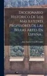 Juan Agustín Ceán Bermúdez - Diccionario Histórico De Los Más Ilustres Profesores De Las Bellas Artes En España