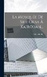 Henri Saladin - La Mosquée De Sidi Okba À Kairouan