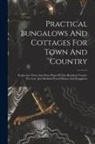 Anonymous - Practical Bungalows And Cottages For Town And Country: Perspective Views And Floor Plans Of One Hundred Twenty-five Low And Medium Priced Houses And B