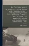 Cadorna Luigi - La Guerra alla fronte Italiana, fino all'arresto sulla linea della Piave e del Grappa. (24 Maggio 1915-9 Novembre 1917)