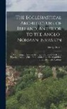 George Petrie - The Ecclesiastical Architecture of Ireland, Anterior to the Anglo-Norman Invasion; Comprising an Essay on the Origin and Uses of the Round Towers of I