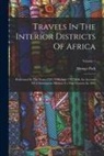 Mungo Park - Travels In The Interior Districts Of Africa: Performed In The Years 1795, 1796 And 1797 With An Account Of A Subsequent Mission To That Country In 180
